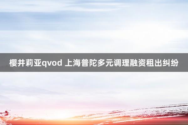 樱井莉亚qvod 上海普陀多元调理融资租出纠纷