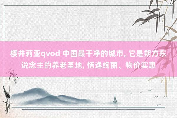 樱井莉亚qvod 中国最干净的城市， 它是朔方东说念主的养老圣地， 恬逸绚丽、物价实惠
