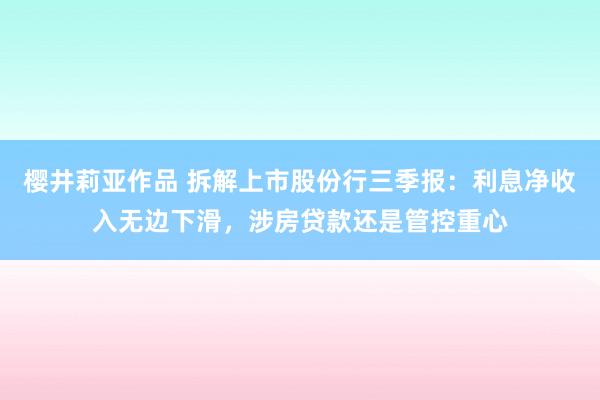 樱井莉亚作品 拆解上市股份行三季报：利息净收入无边下滑，涉房贷款还是管控重心
