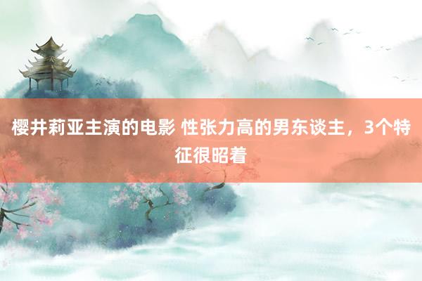 樱井莉亚主演的电影 性张力高的男东谈主，3个特征很昭着