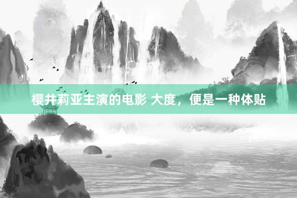樱井莉亚主演的电影 大度，便是一种体贴