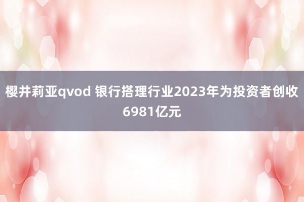 樱井莉亚qvod 银行搭理行业2023年为投资者创收6981亿元