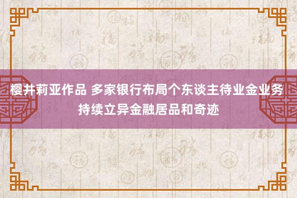 樱井莉亚作品 多家银行布局个东谈主待业金业务 持续立异金融居品和奇迹