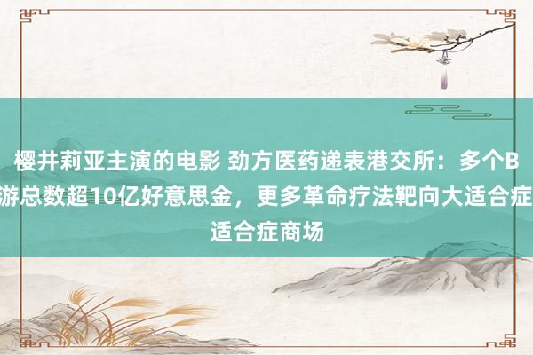 樱井莉亚主演的电影 劲方医药递表港交所：多个BD交游总数超10亿好意思金，更多革命疗法靶向大适合症商场
