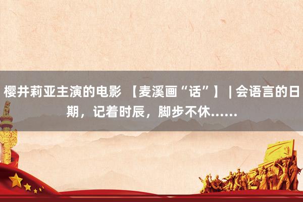 樱井莉亚主演的电影 【麦溪画“话”】 | 会语言的日期，记着时辰，脚步不休......