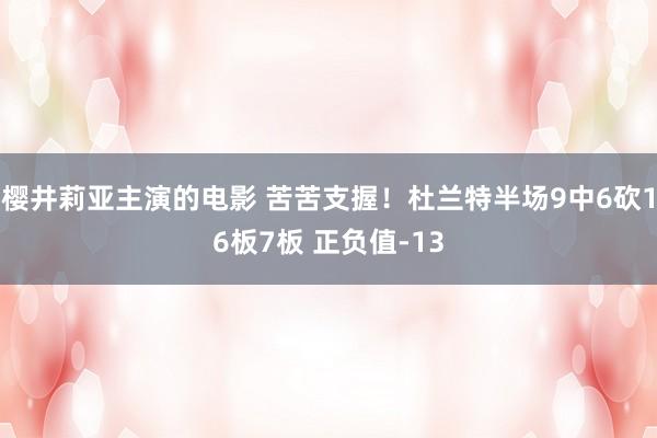 樱井莉亚主演的电影 苦苦支握！杜兰特半场9中6砍16板7板 正负值-13