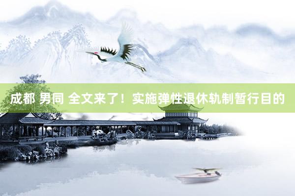 成都 男同 全文来了！实施弹性退休轨制暂行目的