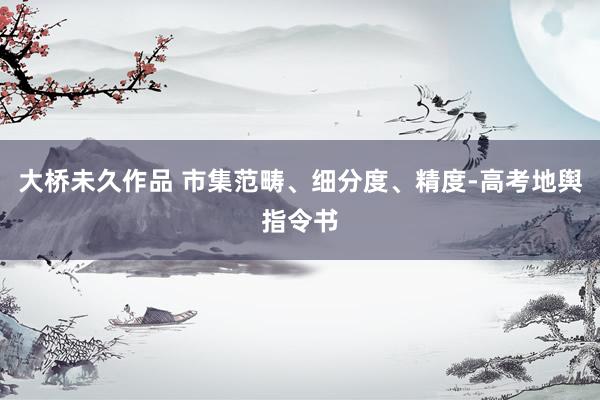 大桥未久作品 市集范畴、细分度、精度-高考地舆指令书