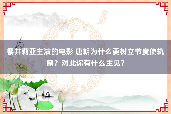 樱井莉亚主演的电影 唐朝为什么要树立节度使轨制？对此你有什么主见？