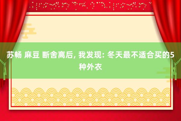 苏畅 麻豆 断舍离后, 我发现: 冬天最不适合买的5种外衣