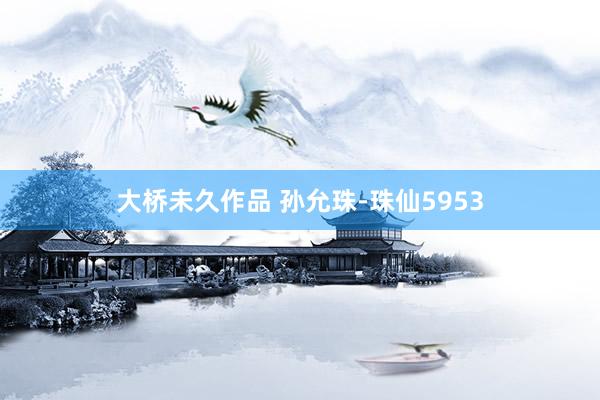 大桥未久作品 孙允珠-珠仙5953