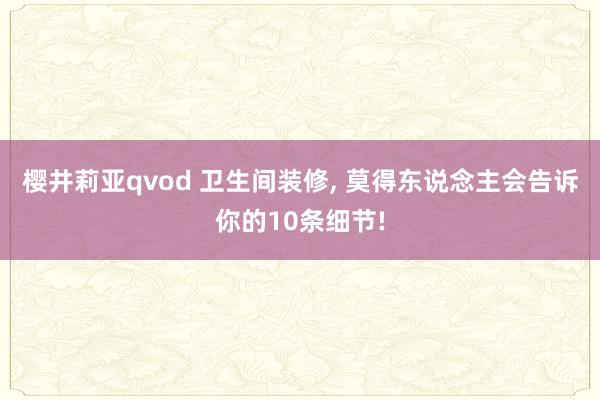 樱井莉亚qvod 卫生间装修, 莫得东说念主会告诉你的10条细节!