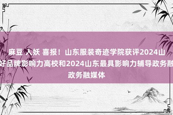 麻豆 人妖 喜报！山东服装奇迹学院获评2024山东最好品牌影响力高校和2024山东最具影响力辅导政务融媒体