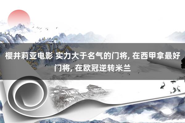 樱井莉亚电影 实力大于名气的门将, 在西甲拿最好门将, 在欧冠逆转米兰