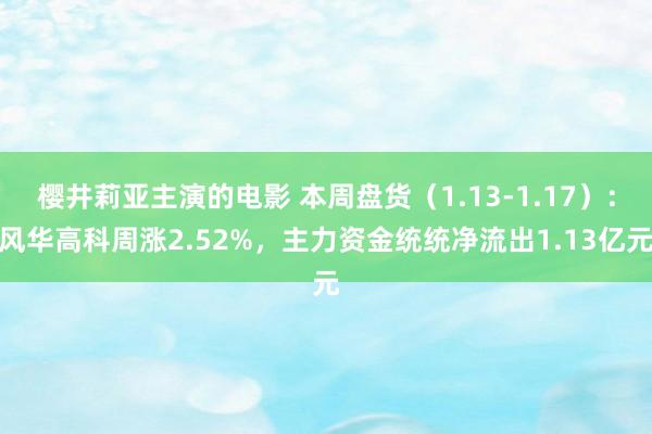 樱井莉亚主演的电影 本周盘货（1.13-1.17）：风华高科周涨2.52%，主力资金统统净流出1.13亿元