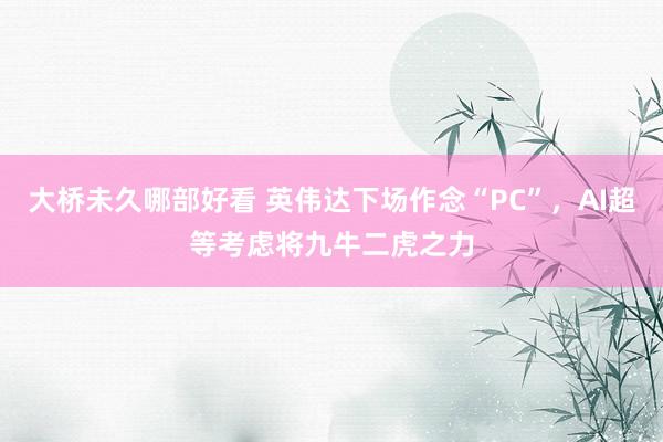 大桥未久哪部好看 英伟达下场作念“PC”，AI超等考虑将九牛二虎之力