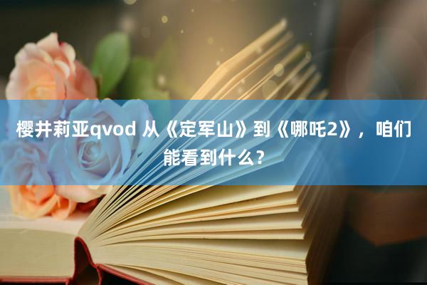 樱井莉亚qvod 从《定军山》到《哪吒2》，咱们能看到什么？