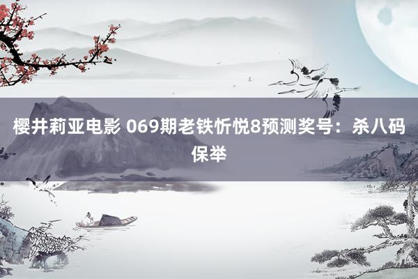 樱井莉亚电影 069期老铁忻悦8预测奖号：杀八码保举