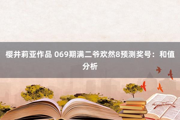 樱井莉亚作品 069期满二爷欢然8预测奖号：和值分析