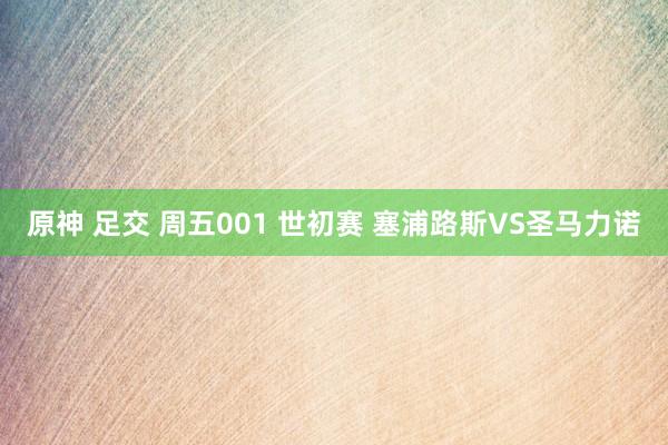 原神 足交 周五001 世初赛 塞浦路斯VS圣马力诺