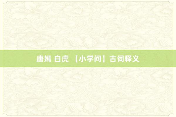 唐嫣 白虎 【小学问】古词释义