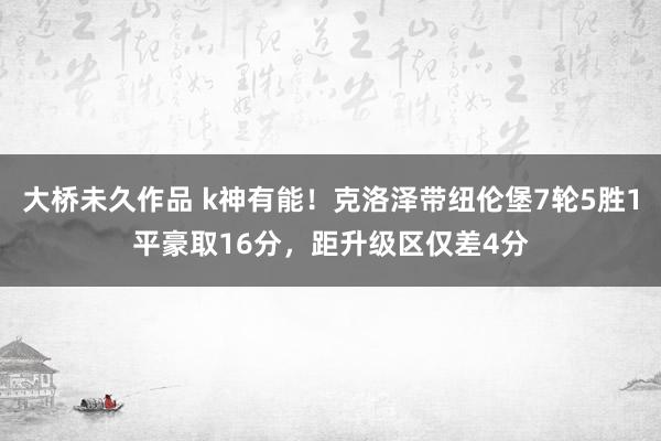 大桥未久作品 k神有能！克洛泽带纽伦堡7轮5胜1平豪取16分，距升级区仅差4分