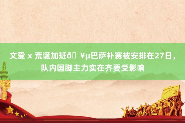 文爱 x 荒诞加班🥵巴萨补赛被安排在27日，队内国脚主力实在齐要受影响