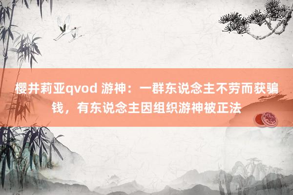 樱井莉亚qvod 游神：一群东说念主不劳而获骗钱，有东说念主因组织游神被正法