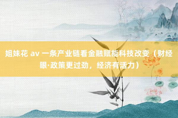 姐妹花 av 一条产业链看金融赋能科技改变（财经眼·政策更过劲，经济有活力）