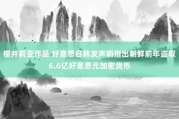 樱井莉亚作品 好意思日韩发声明指出朝鲜前年盗取6.6亿好意思元加密货币