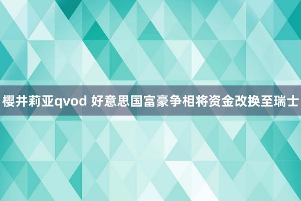 樱井莉亚qvod 好意思国富豪争相将资金改换至瑞士