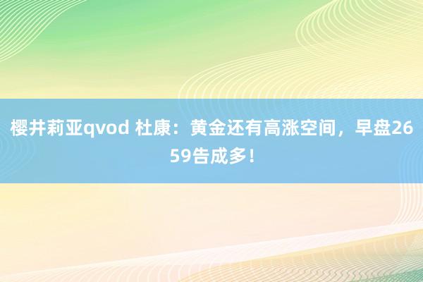 樱井莉亚qvod 杜康：黄金还有高涨空间，早盘2659告成多！