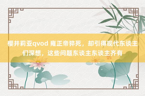 樱井莉亚qvod 雍正帝猝死，却引得现代东谈主们深想，这些问题东谈主东谈主齐有