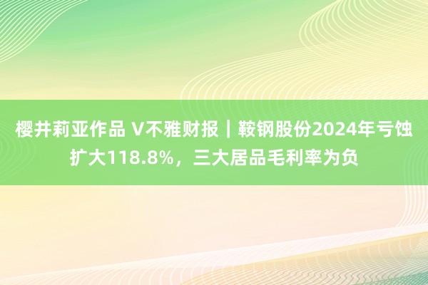 樱井莉亚作品 V不雅财报｜鞍钢股份2024年亏蚀扩大118.8%，三大居品毛利率为负