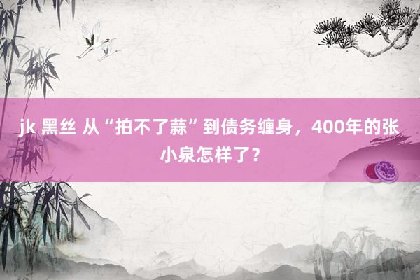 jk 黑丝 从“拍不了蒜”到债务缠身，400年的张小泉怎样了？