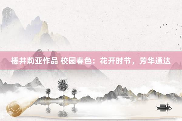 樱井莉亚作品 校园春色：花开时节，芳华通达