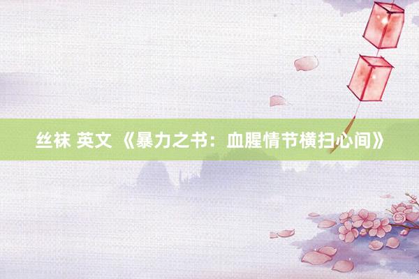 丝袜 英文 《暴力之书：血腥情节横扫心间》