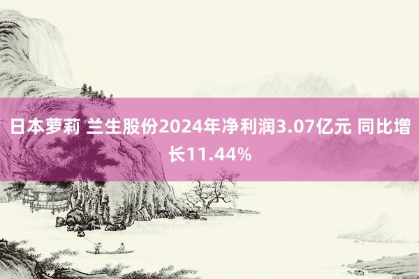 日本萝莉 兰生股份2024年净利润3.07亿元 同比增长11.44%