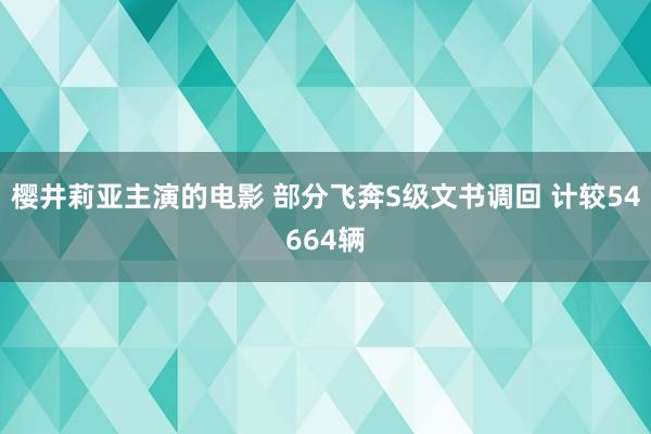 樱井莉亚主演的电影 部分飞奔S级文书调回 计较54664辆