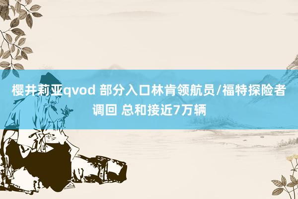樱井莉亚qvod 部分入口林肯领航员/福特探险者调回 总和接近7万辆