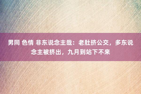 男同 色情 非东说念主哉：老肚挤公交，多东说念主被挤出，九月到站下不来