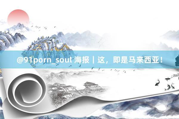 @91porn_soul 海报｜这，即是马来西亚！