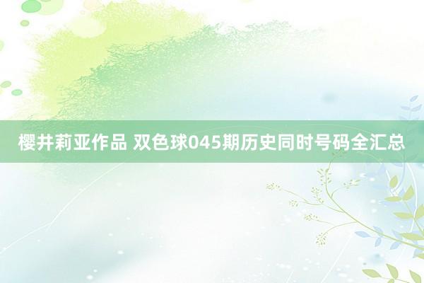 樱井莉亚作品 双色球045期历史同时号码全汇总