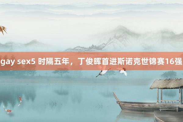 gay sex5 时隔五年，丁俊晖首进斯诺克世锦赛16强