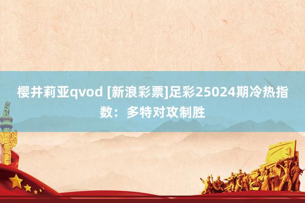 樱井莉亚qvod [新浪彩票]足彩25024期冷热指数：多特对攻制胜