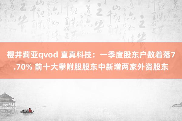 樱井莉亚qvod 直真科技：一季度股东户数着落7.70% 前十大攀附股股东中新增两家外资股东