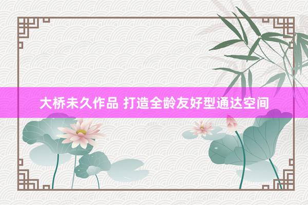大桥未久作品 打造全龄友好型通达空间